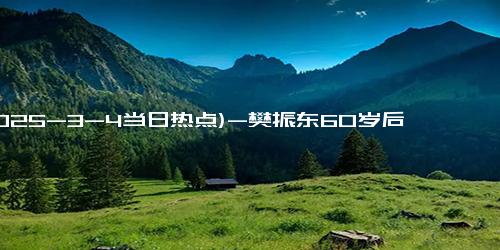 (2025-3-4当日热点)-樊振东60岁后每月可领6000元 130名运动员获终身保障